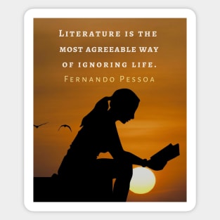 Fernando Pessoa quote: Literature is the most agreeable way of ignoring life. Sticker